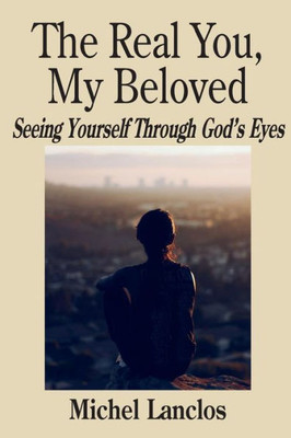 The Real You, My Beloved : Seeing Yourself Through God'S Eyes