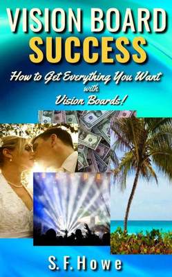 Vision Board Success: How To Get Everything You Want With Vision Boards!