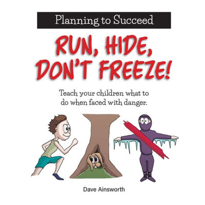 Run, Hide, Don'T Freeze!: Teach Your Children What To Do When Faced With Danger