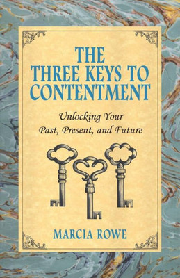 The Three Keys To Contentment : Unlocking Your Past, Present, And Future