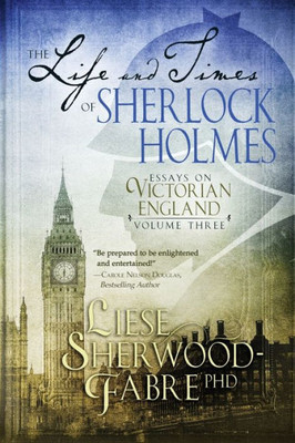 The Life And Times Of Sherlock Holmes : Essays On Victorian England