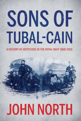 Sons Of Tubal-Cain : A History Of Artificers In The Royal Navy 1868-2010