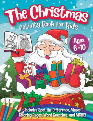The Christmas Activity Book For Kids - Ages 6-10 : A Creative Holiday Coloring, Drawing, Word Search, Maze, Games, And Puzzle Art Activities Book For Boys And Girls Ages 6, 7, 8, 9, And 10 Years Old