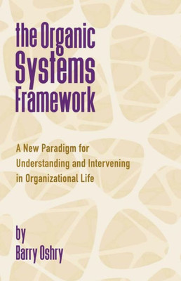 The Organic Systems Framework: A New Paradigm For Understanding And Intervening In Organizational Life