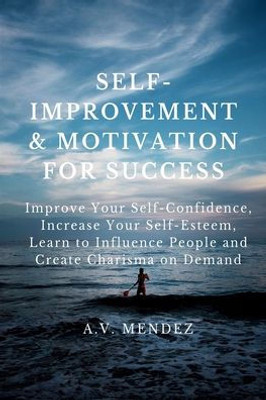 Self-Improvement & Motivation For Success Bundle : Improve Your Self-Confidence, Increase Your Self-Esteem, Learn To Influence People And Create Charisma On Demand