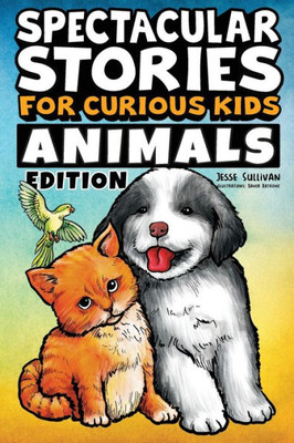 Spectacular Stories For Curious Kids Animals Edition : Fascinating Tales To Inspire & Amaze Young Readers
