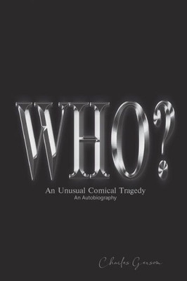 The Who? : An Unusual Comical Tragedy. An Autobiography.