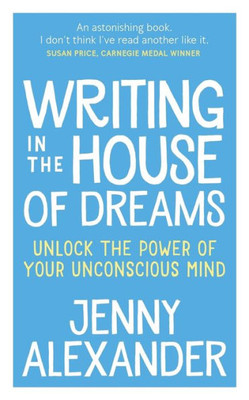 Writing In The House Of Dreams : Unlock The Power Of Your Unconscious Mind