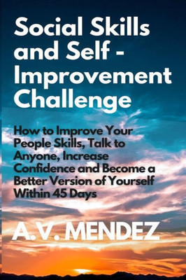 Social Skills & Self-Improvement Challenge : How To Improve Your People Skills, Talk To Anyone, Increase Confidence And Become A Better Version Of Yourself Within 45 Days