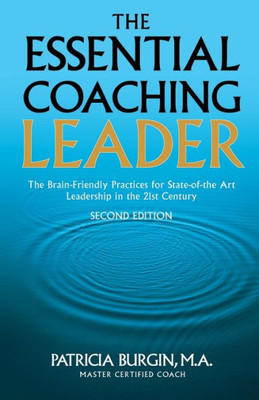 The Essential Coaching Leader : The Brain-Friendly Practices For State-Of-The Art Leadership In The 21St Century