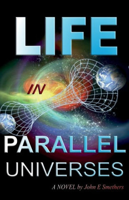 Life In Parallel Universes : A Novel By John E Smethers