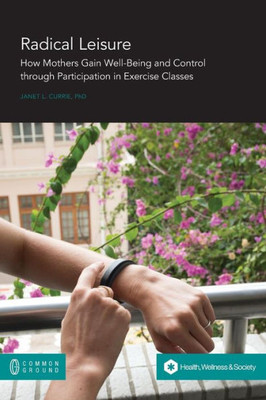 Radical Leisure : How Mothers Gain Well-Being And Control Through Participation In Exercise Classes