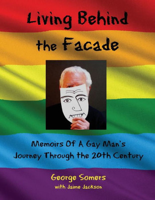 Living Behind The Façade : Memoirs Of A Gay Man'S Journey Through The 20Th Century