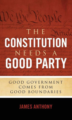 The Constitution Needs A Good Party : Good Government Comes From Good Boundaries