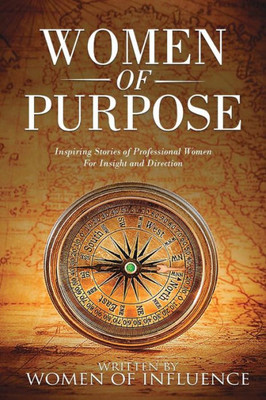 Women Of Purpose : Inspiring Stories Of Professional Women For Insight And Direction