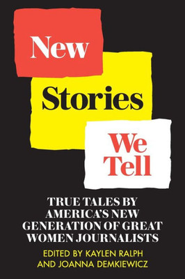 New Stories We Tell : True Tales By America'S New Generation Of Great Women Journalists