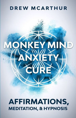 Monkey Mind Anxiety Cure Affirmations, Meditation & Hypnosis : How To Stop Worrying, Kill Fear, Rewire Your Brain, And Change Your Anxious Thoughts To Start Living A Stress Free Life