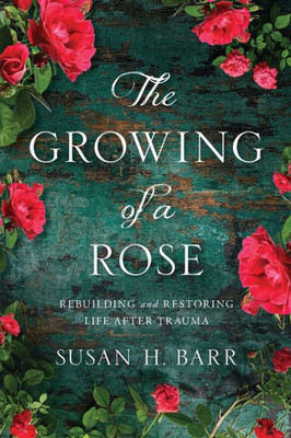 The Growing Of A Rose: Rebuilding And Restoring Life After Trauma