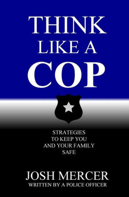Think Like A Cop : Strategies To Keep You And Your Family Safe