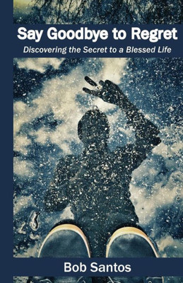 Say Goodbye To Regret : Discovering The Secret To A Blessed Life