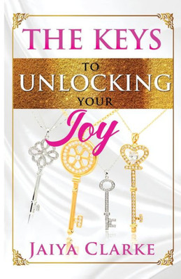 The Keys To Unlocking Your Joy (Revised Edition)