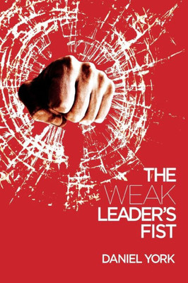 The Weak LeaderS Fist : 6 Nonessential Elements Every Leader Must Unmaster