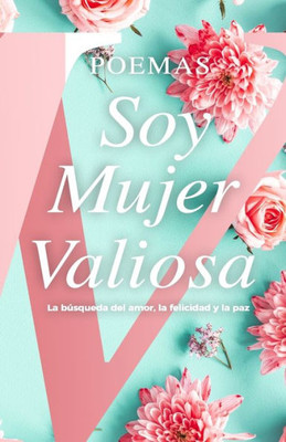 Poemas Soy Mujer Valiosa : La Búsqueda Del Amor, La Felicidad Y La Paz