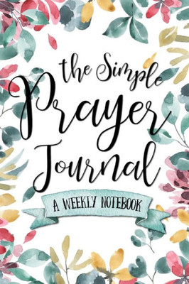The Simple Prayer Journal : A Weekly Notebook
