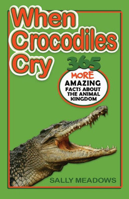 When Crocodiles Cry : 365 More Amazing Facts About The Animal Kingdom