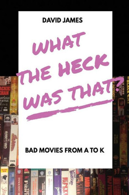 What The Heck Was That? Bad Movies From A To K