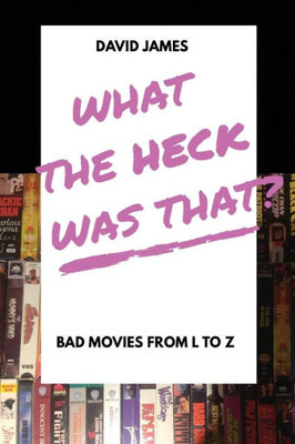 What The Heck Was That? Bad Movies From L To Z