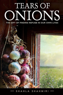 Tears Of Onions : The Gift Of Finding Refuge In Our Own Lives