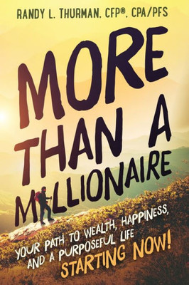 More Than A Millionaire : Your Path To Wealth, Happiness, And A Purposeful Life--Starting Now!