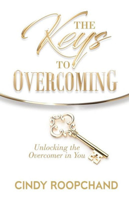 The Keys To Overcoming: Unlocking The Overcomer In You