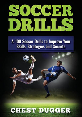 Soccer Drills : A 100 Soccer Drills To Improve Your Skills, Strategies And Secrets (Color Version)