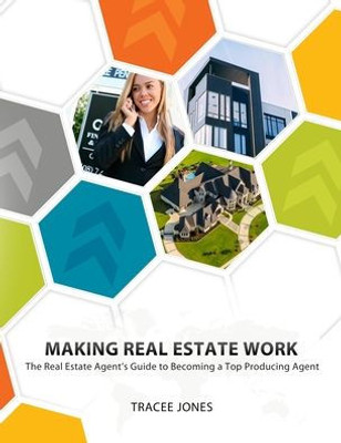 Making Real Estate Work : The Real Estate Agent'S Guide To Becoming A Top Producing Agent