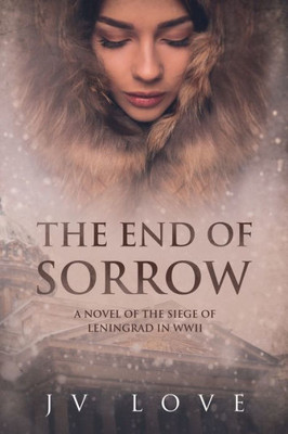 The End Of Sorrow : A Novel Of The Siege Of Leningrad In Wwii
