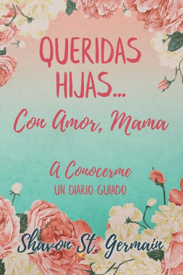 Queridas Hijas...Con Amor, Mama : A Conocerme Un Diario Guiado