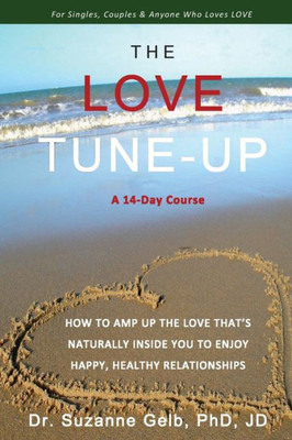 The Love Tune-Up : A 14-Day Course. How To Amp Up The Love That'S Naturally Inside You To Enjoy Happy, Healthy Relationships