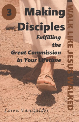 Making Disciples : Fulfilling The Great Commission In Your Lifetime