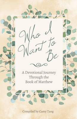 Who I Want To Be : A Devotional Journey Through The Book Of Matthew