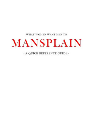 What Women Want Men To Mansplain: A Quick Reference Guide