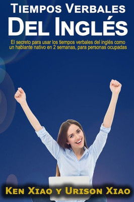 Tiempos Verbales Del Inglés : El Secreto Para Usar Los Tiempos Verbales Del Inglés Como Un Hablante Nativo En 2 Semanas, Para Personas Ocupadas
