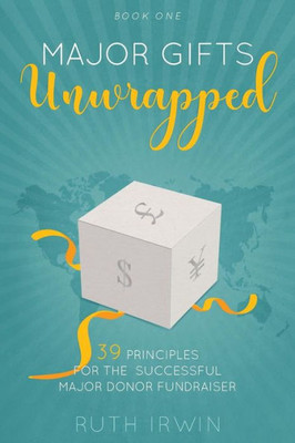 Major Gifts Unwrapped : 39 Principles For The Successful Major Donor Fundraiser