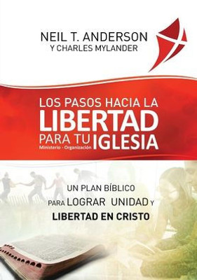 Los Pasos Hacia La Libertad Para Tu Iglesia - Ministerio - Organización: Un Plan Bíblico Para Lograr Unidad Y Libertad En Cristo