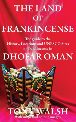 The Land Of Frankincense : The Guide To The History, Locations And Unesco Sites Of Frankincense In Dhofar Oman