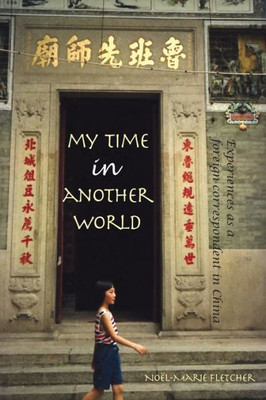 My Time In Another World : Experiences As A Foreign Correspondent In China