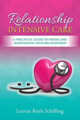 Relationship Intensive Care : A Practical Guide To Saving And Maintaining Your Relationship