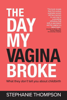 The Day My Vagina Broke : What They Don'T Tell You About Childbirth