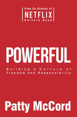 Powerful : Building A Culture Of Freedom And Responsibility